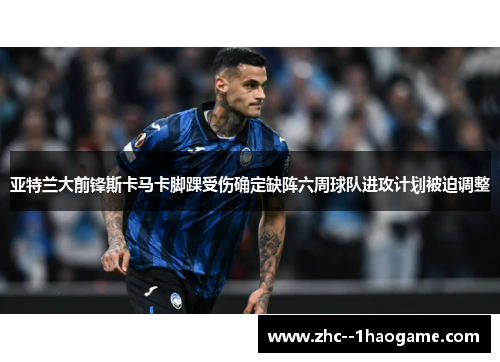 亚特兰大前锋斯卡马卡脚踝受伤确定缺阵六周球队进攻计划被迫调整