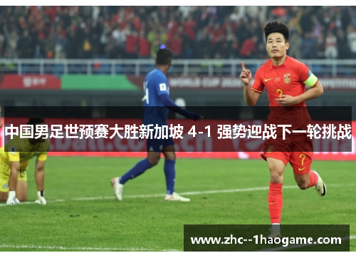 中国男足世预赛大胜新加坡 4-1 强势迎战下一轮挑战