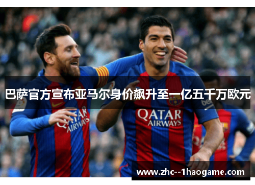 巴萨官方宣布亚马尔身价飙升至一亿五千万欧元