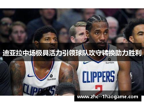 迪亚拉中场极具活力引领球队攻守转换助力胜利