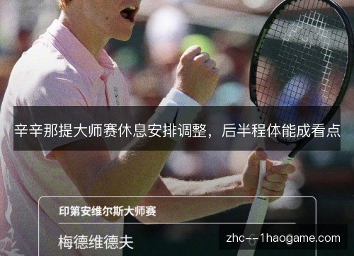 辛辛那提大师赛休息安排调整，后半程体能成看点